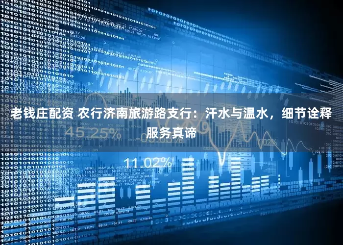 老钱庄配资 农行济南旅游路支行：汗水与温水，细节诠释服务真谛
