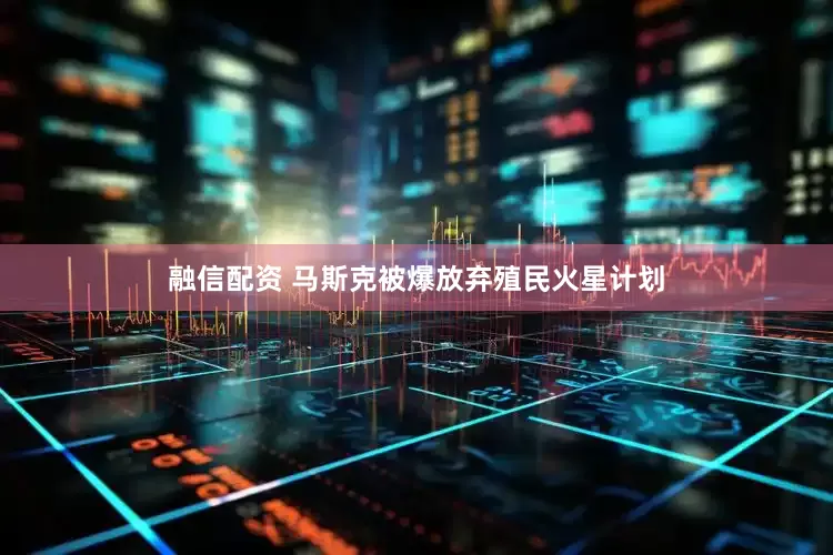 融信配资 马斯克被爆放弃殖民火星计划