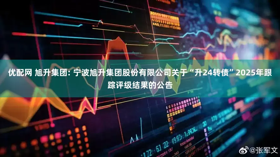 优配网 旭升集团: 宁波旭升集团股份有限公司关于“升24转债”2025年跟踪评级结果的公告