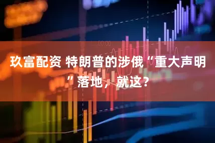 玖富配资 特朗普的涉俄“重大声明”落地，就这？