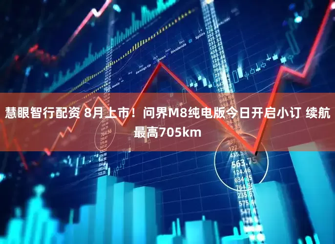 慧眼智行配资 8月上市！问界M8纯电版今日开启小订 续航最高705km