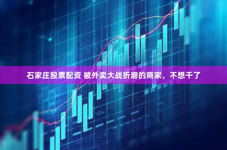 石家庄股票配资 被外卖大战折磨的商家，不想干了