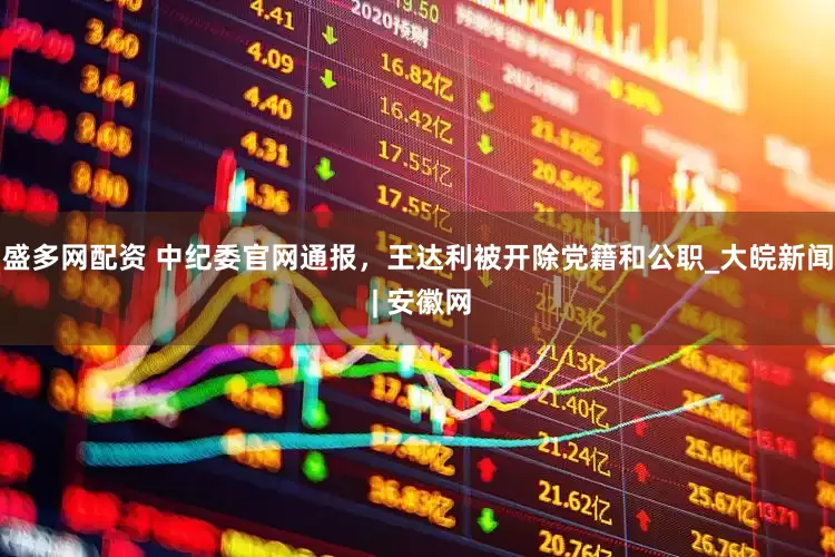 盛多网配资 中纪委官网通报，王达利被开除党籍和公职_大皖新闻 | 安徽网