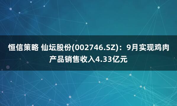 恒信策略 仙坛股份(002746.SZ)：9月实现鸡肉产品销售收入4.33亿元