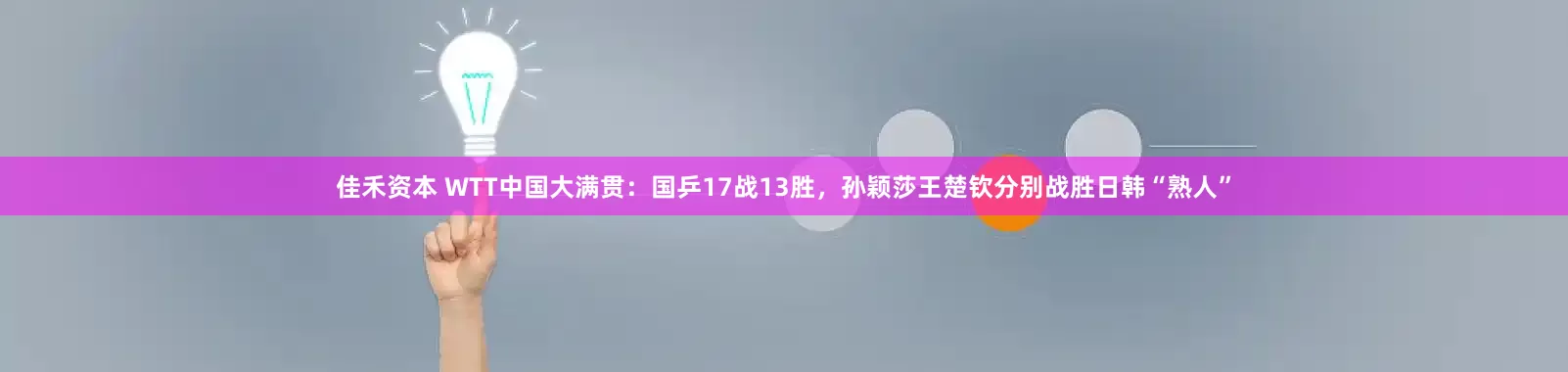 佳禾资本 WTT中国大满贯：国乒17战13胜，孙颖莎王楚钦分别战胜日韩“熟人”