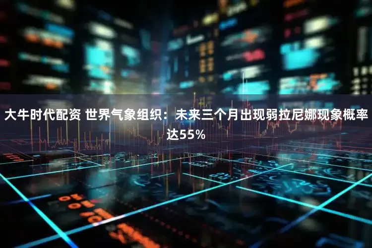 大牛时代配资 世界气象组织：未来三个月出现弱拉尼娜现象概率达55%
