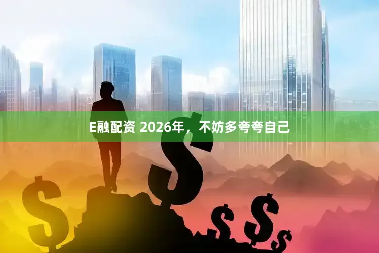 E融配资 2026年，不妨多夸夸自己