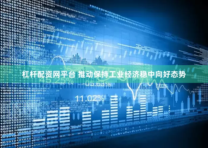 杠杆配资网平台 推动保持工业经济稳中向好态势
