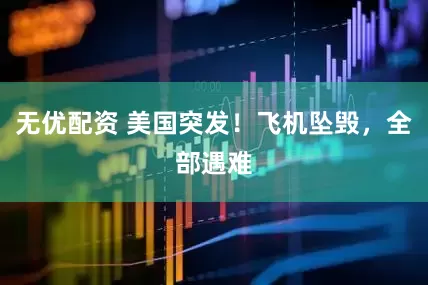 无优配资 美国突发！飞机坠毁，全部遇难