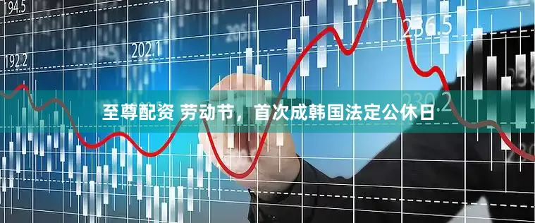 至尊配资 劳动节，首次成韩国法定公休日
